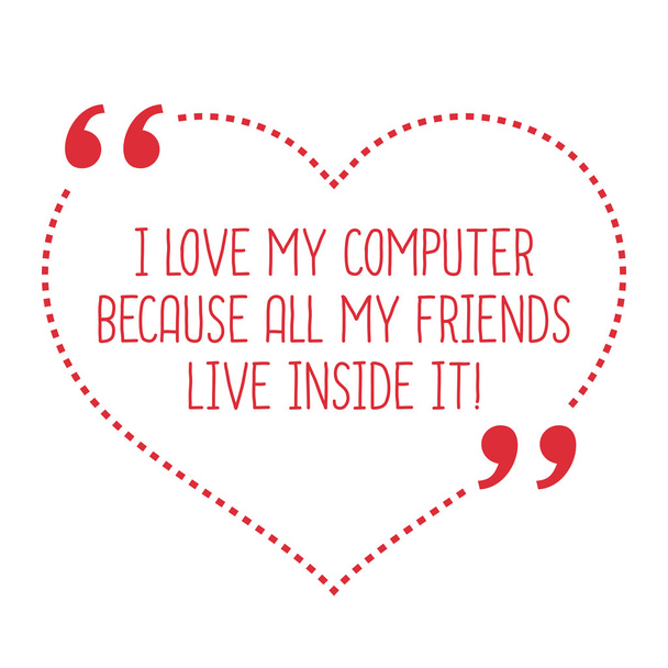 Funny love quote. I love my computer because all my friends live - Vector, Image