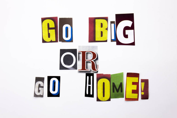 Um texto de escrita de palavras mostrando conceito de Go Big Or Go Home feito de carta de jornal de revista diferente para o caso de negócios no fundo branco com espaço de cópia
 - Foto, Imagem