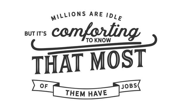millions are idle but it's comforting to know that most of them have jobs - Vector, Image