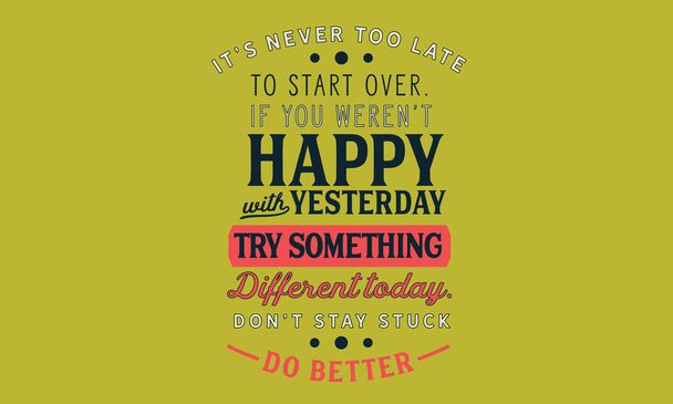 het is nooit te laat om opnieuw te beginnen als je niet blij met gisteren proberen iets anders vandaag, blijf niet vast beter doen - Vector, afbeelding