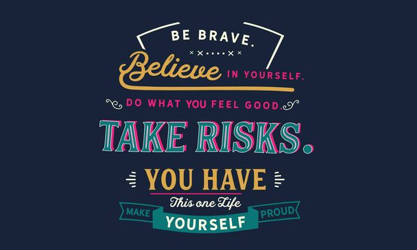 be brave. believe in yourself, do what feels good, take risk, you have this one life make yourself proud - Vector, Image