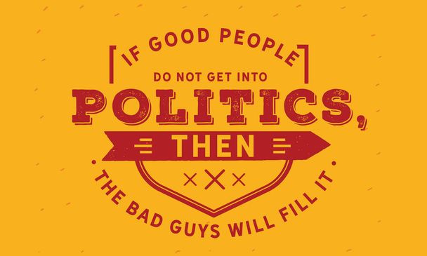 if good people do not get into politics then the bad guys will fill it - Vector, Image
