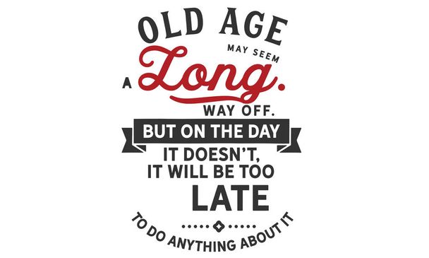 Stáří může zdát daleko pryč. Ale v den, kdy tomu tak není, bude příliš pozdě aby nic nenaděláš. - Vektor, obrázek