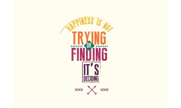 Onnellisuus ei ole yrittämistä tai löytämistä, se päättää
.  - Vektori, kuva