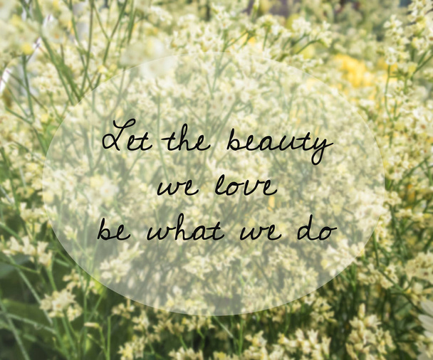 inspirierendes und motivierendes Zitat auf verschwommenem Blumenhintergrund.... lass die Schönheit, die wir lieben, sein, was wir tun - Foto, Bild