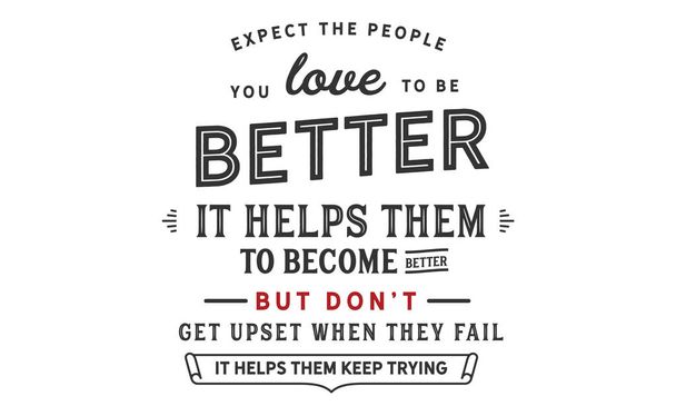 Ожидайте, что люди, которых вы любите, станут лучше. Это помогает им стать лучше. Но не расстраивайся, когда у них не получится. Это помогает им продолжать попытки
.  - Вектор,изображение