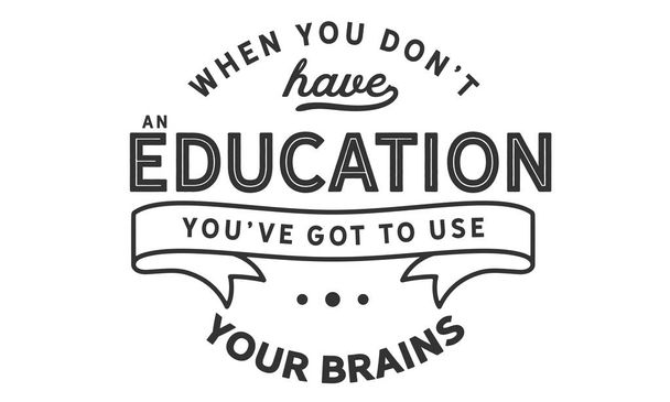 Cuando no tienes educación, tienes que usar tu cerebro.
.  - Vector, imagen