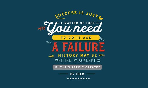 El éxito es solo cuestión de suerte, todo lo que necesitas hacer es pedir un fracaso. La historia puede ser escrita por académicos, pero rara vez es creada por ellos.
 - Vector, imagen