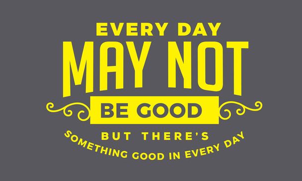 every day may not be good but there's something good in every day - Vector, Image