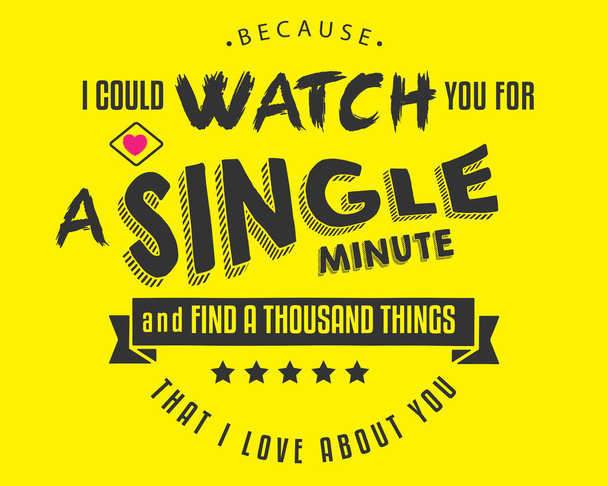 Because I could watch you for a single minute and find a thousand things that I love about you - Vector, Image