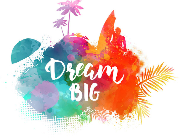 Inspirational modern calligraphy message - Dream big. Handwritten calligraphy text. Abstract painted splash shape with silhouettes. Travel concept - surfing, palm trees, sun umbrella.  - Διάνυσμα, εικόνα
