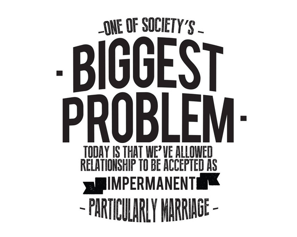 Yksi yhteiskunnan suurimmista ongelmista tänään on se, että olemme sallineet suhteiden hyväksymisen epäpysyviksi, erityisesti avioliittoiksi.
.  - Vektori, kuva