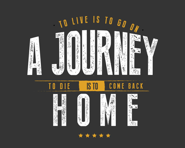 To live is to go on a journey; to die is to come back home.  - Vector, Image