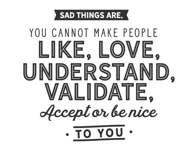 Traurige Dinge sind, man kann Menschen nicht mögen, lieben, verstehen, bestätigen, akzeptieren oder nett zu ihnen sein.. - Vektor, Bild