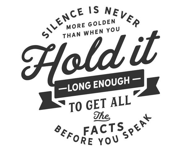 silence is never more golden than when you hold it long enough to get all the facts before you speak - Vector, Image