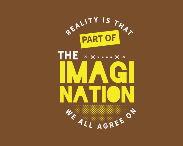 La realidad es esa parte de la imaginación en la que todos estamos de acuerdo
 - Vector, Imagen