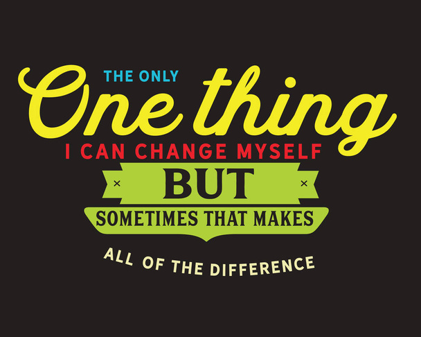 the only one thing i can change myself but sometimes that makes all of the difference - Vector, Image