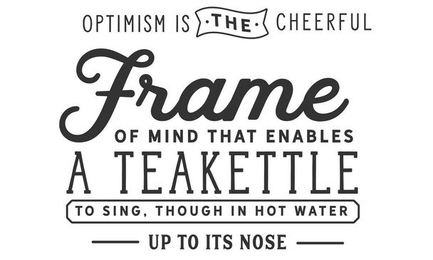 Otimismo é o estado de espírito alegre que permite que uma chaleira para cantar, embora em água quente até o seu nariz
. - Vetor, Imagem