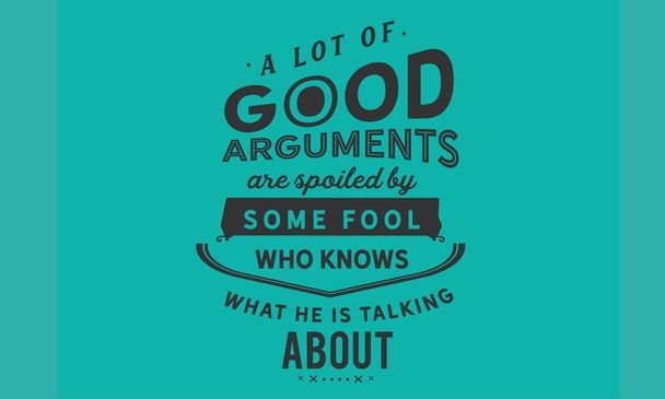 Muchos buenos argumentos son estropeados por algún tonto que sabe de lo que está hablando.
. - Vector, imagen