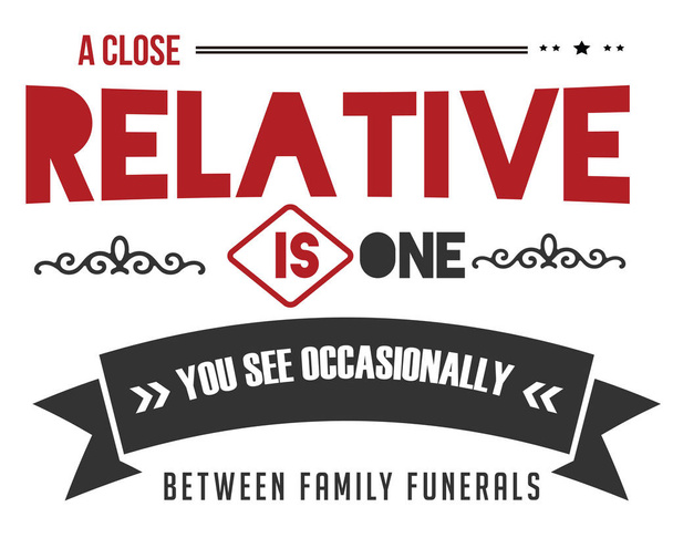 Близкий родственник - это тот, кого вы иногда видите между семейными похоронами
 - Вектор,изображение