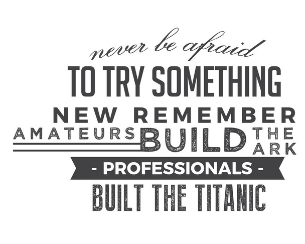 Никогда не бойтесь попробовать что-то новое помните любители построили ковчег, профессионалы построили Титаник
. - Вектор,изображение