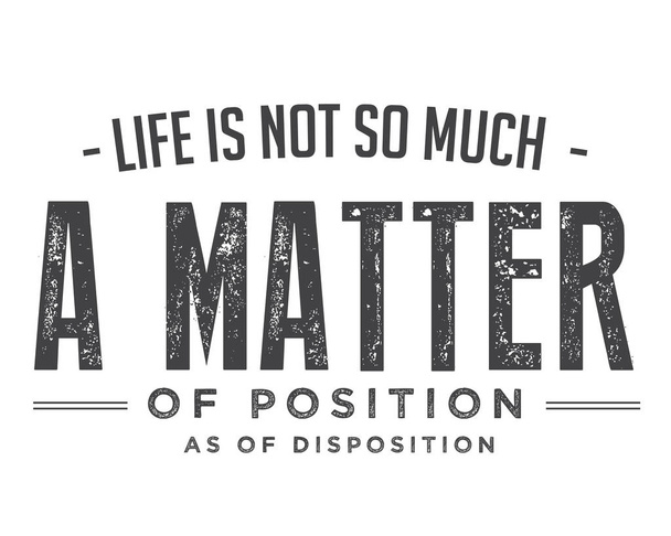Life is not so much a matter of position as of disposition  - Vector, Image