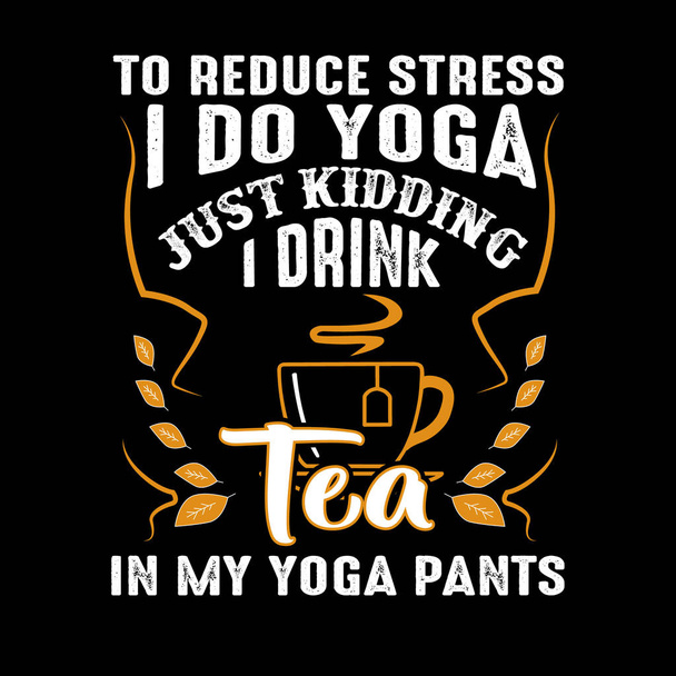To reduce Stress I do Yoga, Just Kidding I drink Tea in Yoga pants - Vector, Image
