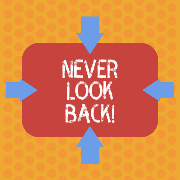 Writing note showing Never Look Back. Business photo showcasing Do not have regrets for your actions be optimistic Arrows on Four Sides of Blank Rectangular Shape Pointing Inward photo. - Photo, Image