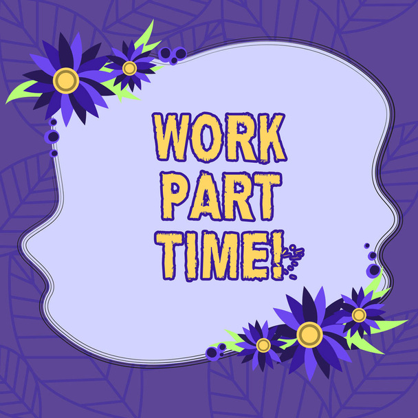 Text sign showing Work Part Time. Conceptual photo A job that is not peranalysisent but able to perform well Blank Uneven Color Shape with Flowers Border for Cards Invitation Ads. - Photo, Image