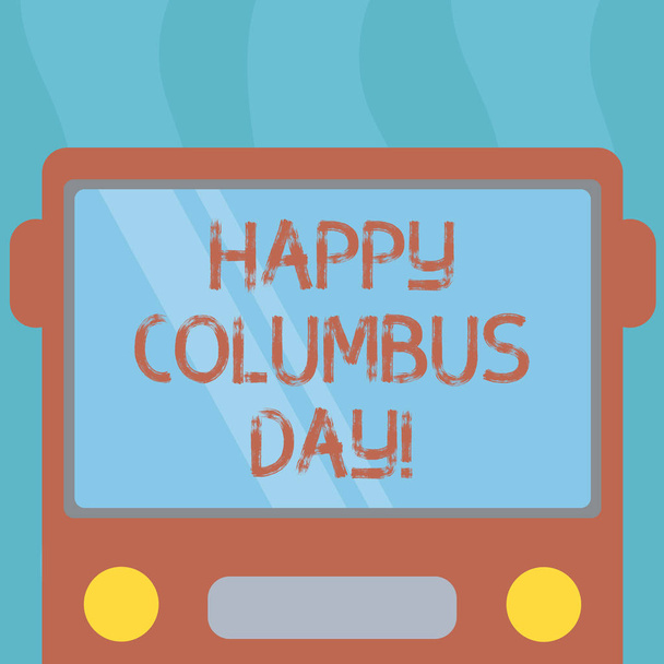 Conceptuele hand schrijven weergegeven: Happy Columbus Day. Zakelijke foto tekst vakantie herdenkt landing van Christopher in Amerika getrokken Flat Front View van Bus met venster Shield reflecterende. - Foto, afbeelding