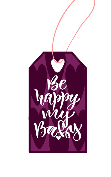 Valentines day tag. Modern typography label. Be happy my baby. Calligraphic tag print. - Vetor, Imagem
