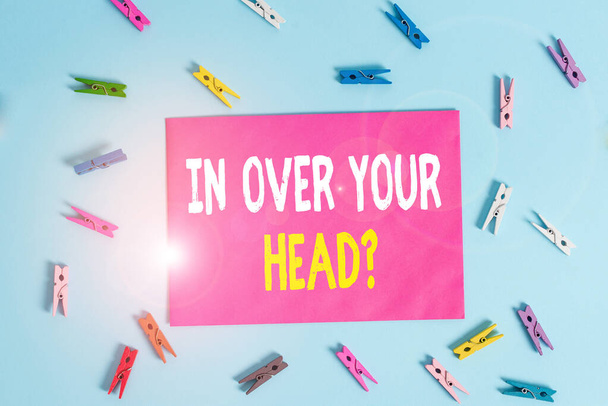 Conceptual hand writing showing In Over Your Head Question. Business photo showcasing To be involved in a difficult situation problem Colored clothespin rectangle shaped paper blue background. - Photo, Image