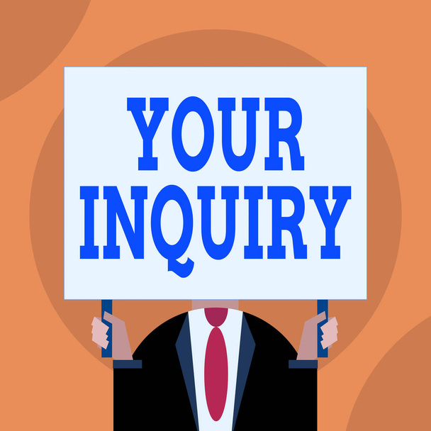 Word writing text Your Inquiry. Business concept for the act of inquiring or of seeking information by questioning Just man chest dressed dark suit tie no face holding blank big rectangle. - Fotoğraf, Görsel