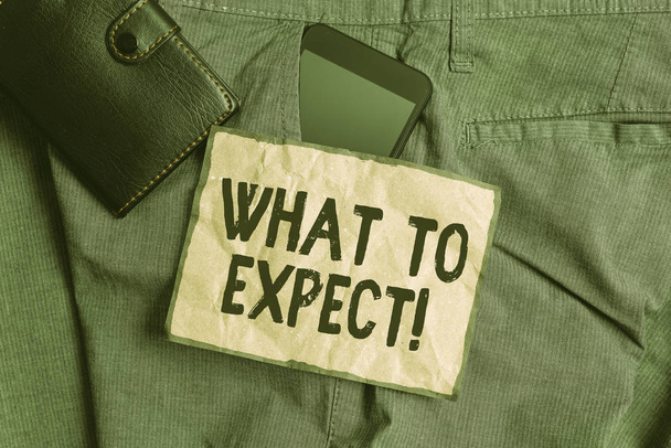 Conceptual hand writing showing What To Expect. Business photo showcasing asking about regard something as likely to happen occur Smartphone device inside trousers front pocket with wallet. - Photo, Image