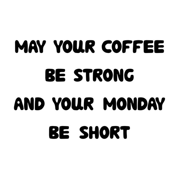 Пусть ваш кофе будет крепким и ваш понедельник будет коротким. Ручная побрякушка
. - Вектор,изображение