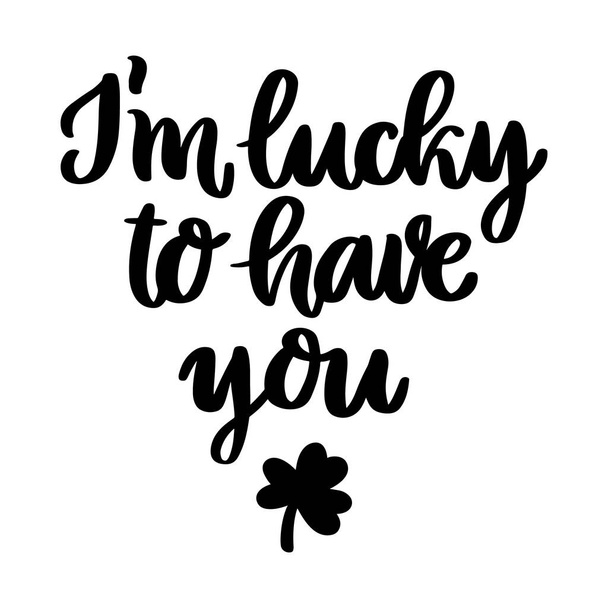 The hand-drawing inscription: I'm lucky to have you, and shamrock, for St. Patrick's Day. It can be used for invitation card, brochures, poster and other promo materials. - Vector, Image