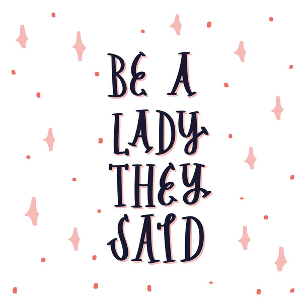 Be a lady they said - unique hand drawn inspirational girl power feminist quote. Vector illustration of feminism phrase on a background with stars and dots. Serif lettering in a doodle cartoon style - Vetor, Imagem