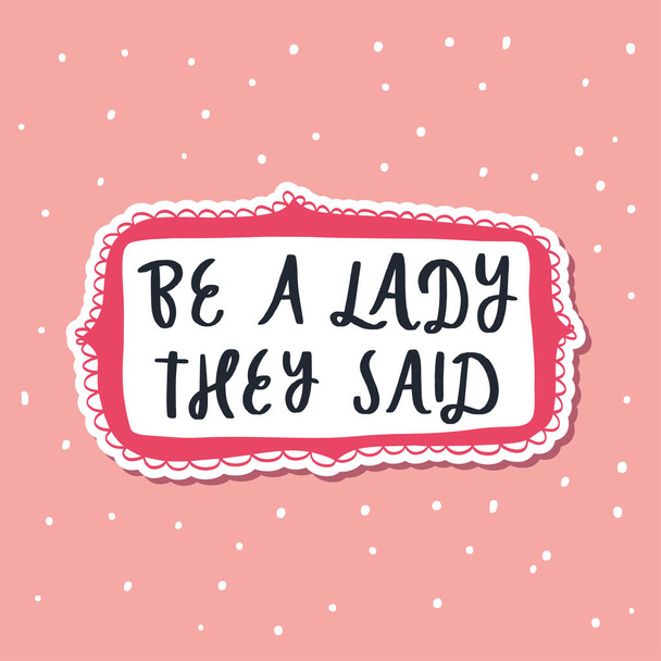 Be a lady they said - unique hand drawn inspirational girl power feminist quote. Vector illustration of feminism phrase on a white background with stars and dots. Lettering in a doodle cartoon style - Vecteur, image