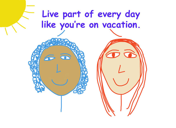 Dibujos animados a color que muestran a dos mujeres étnicamente diversas sonriendo y diciendo que es importante vivir parte de cada día como si estuvieras de vacaciones.
.  - Foto, imagen