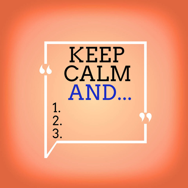 Handwriting text Keep Calm And. Concept meaning motivational poster produced by British government Blank Square Border Outline Quote Bubble with Quotation Mark Punctuation. - Photo, Image