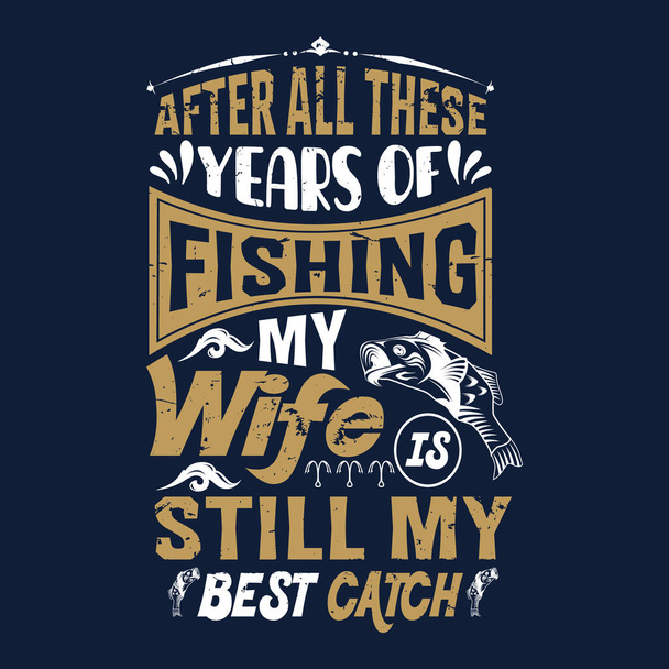 after all these years of fishing my wife is still my best catch - Fishing t shirts design,Vector graphic, typographic poster or t-shirt - Vector, Image