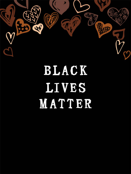 Black lives matter text. Hand drawn style hearts on black background. Equality concept. Stop racism concept. Place for text. Vector illustration. - ベクター画像