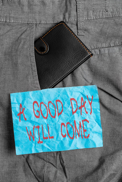 Text sign showing A Good Day Will Come. Conceptual photo Stay motivated Thinking positively Be inspired Small little wallet inside man trousers front pocket near notation paper. - Photo, Image