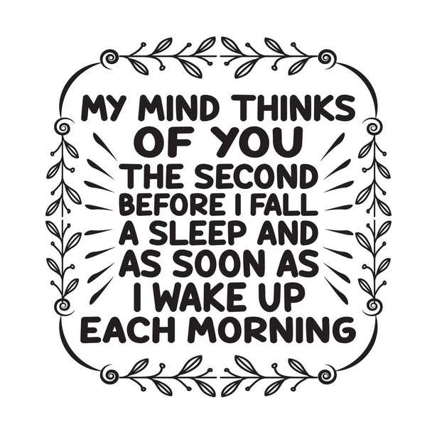 Love Quote and saying. My mind thinks of you the second before I fall a sleep and as soon as I wake up each morning. - Vector, Image
