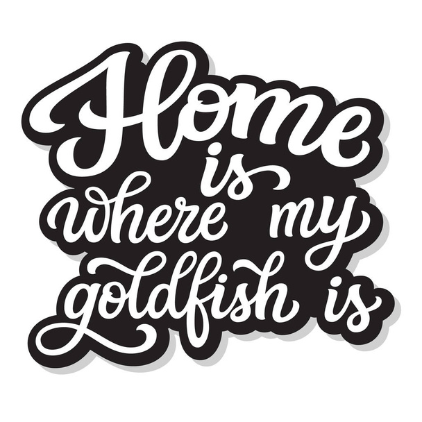 A minha casa é onde está o meu peixinho dourado. Mão lettering citação isolada no fundo branco. Tipografia vetorial para decorações de casa, t-shirts, cartazes, cartões, autocolantes, lojas de animais de estimação - Vetor, Imagem