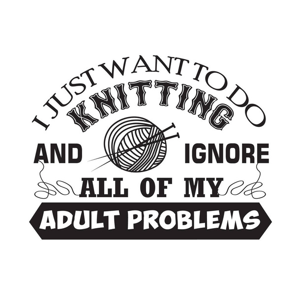 Knitting Quote. I just want to do knitting and ignore all of my adult problems - Vector, Image