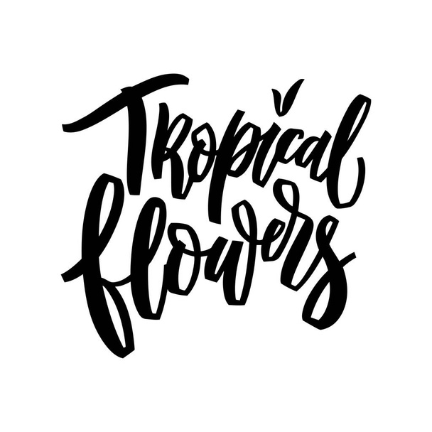 Tropical flowers hand lettering illustration. Calligraphy brush illustration for print t shirts, greeting cards, banners, stickers. Vector phrase - Vector, Image
