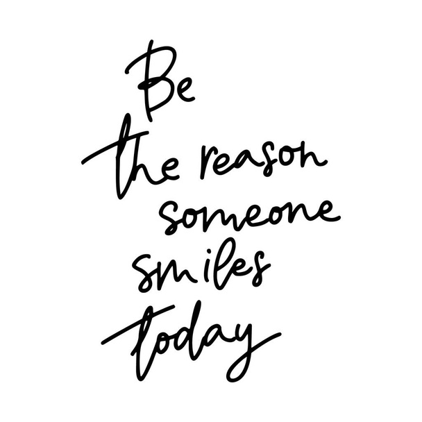 Be the reason Someone smiles today.Inspirational quote.Hand lettering female phrase in modern mono line style.Design is good as a print on t-shirts, bags, stationary, poster. - Вектор,изображение