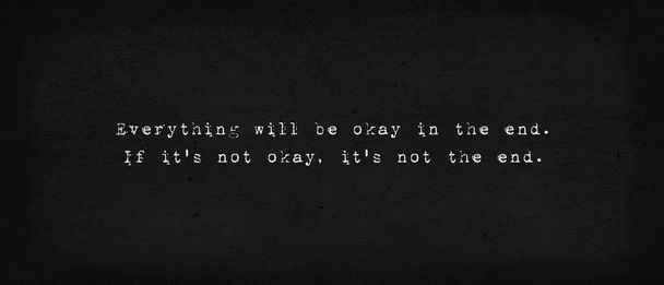 Everything will be okay in the end. If it's not okay, it's not the end. Powerful quote, minimalist text art illustration, dark background, typewriter font style. Conceptual lettering for thinking. - Photo, Image