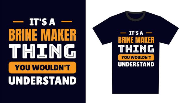 Brine Maker T Shirt Design. It's a Brine Maker Thing, You Wouldn't Understand - Vector, Image